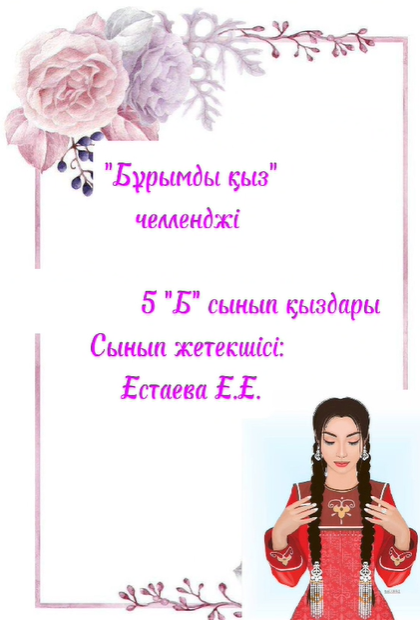 «Біртұтас тәрбие» бағдарламасы негізінде «Ұлттық сезім» жобасын дәріптеу мақсатында 5"Б"-сынып қыздары «Бұрымды қыз» челленджіне қатысты.