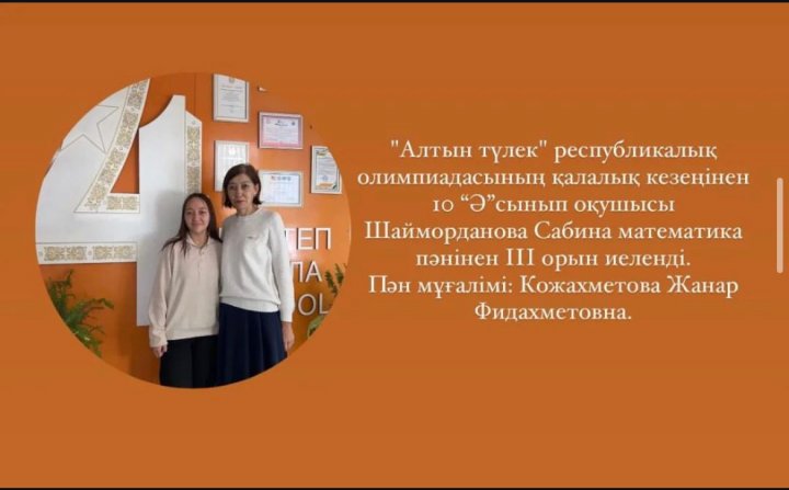 "Алтын түлек" республикалық олимпиадасының қалалық кезеңінен 10 Ә сынып оқушысы Шайморданова Сабина математика пәнінен III орын иеленді.