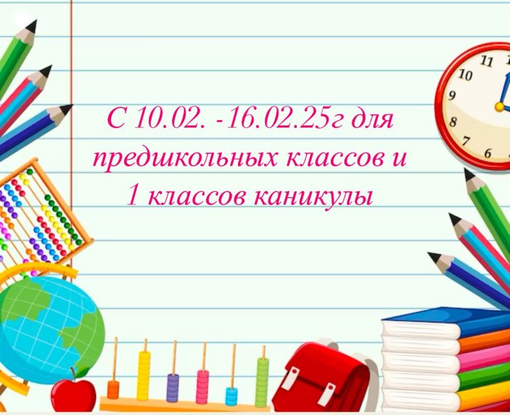 С 10.02. - 16.02.25 г. для  предшкольных классов и 1 классов каникулы